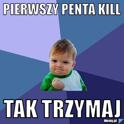 Pierwszy penta kill Tak trzymaj