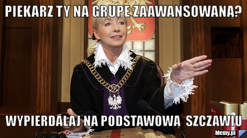 Piekarz ty na grupe zaawansowaną?  wypierdalaj na podstawową  szczawiu