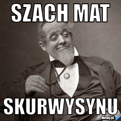 Szach mat  Skurwysynu 