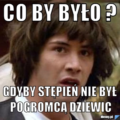 Co by było ? gdyby Stępień nie był pogromcą dziewic