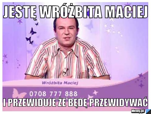 Jestę wróżbita maciej i przewiduje że będę przewidywać 