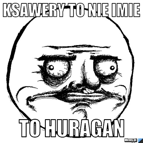 Ksawery to nie imie  To Huragan 