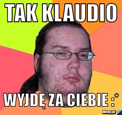 TAK KLAUDIO WYJDĘ ZA CIEBIE :*