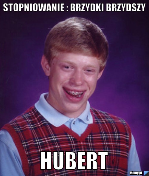 Stopniowanie : brzydki brzydszy Hubert