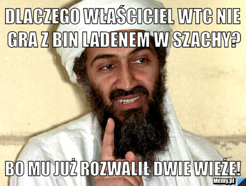 Dlaczego właściciel WTC nie gra z Bin Ladenem w szachy? Bo mu już rozwalił dwie wieże!