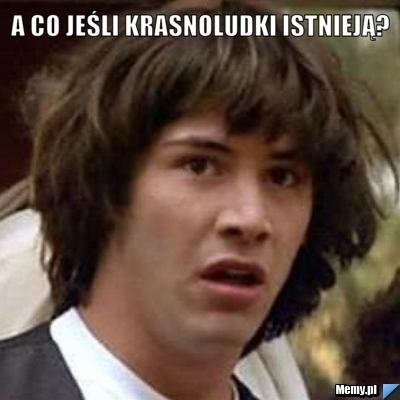 A co jeśli krasnoludki istnieją? 