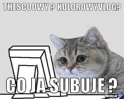 TheScoowy ? kolorowyvlog? CO JA SUBUJE ?