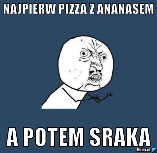 Najpierw pizza z ananasem a potem sraka