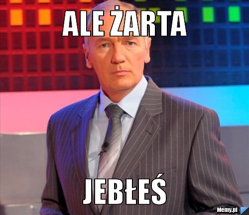 ALE ŻARTA JEBŁEŚ