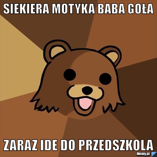 Siekiera motyka baba goła Zaraz ide do przedszkola