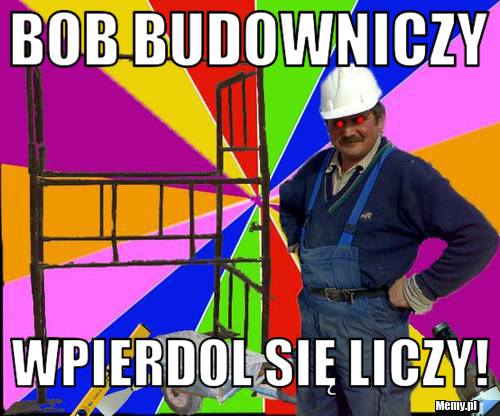 Bob Budowniczy Wpierdol się liczy!