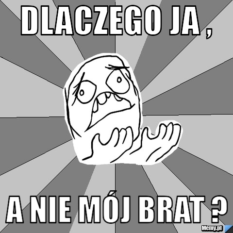 Dlaczego ja , a nie mój brat ?