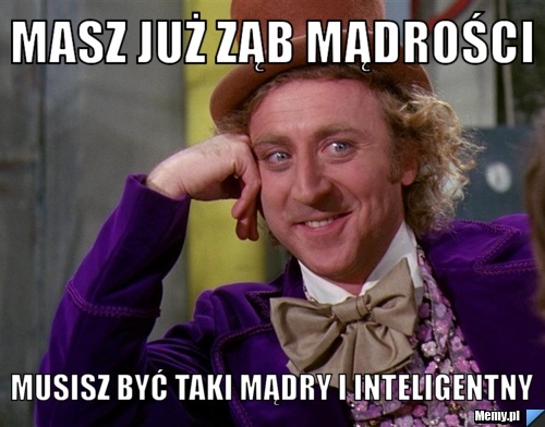 Masz już ząb mądrości musisz być taki mądry i inteligentny