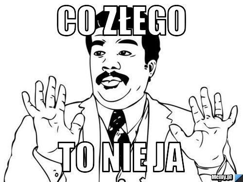 Co złego to nie ja