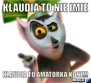 Klaudia to nie imie  klaudia to amatorka koni!!!