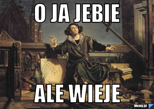 O JA JEBIE  ALE WIEJE