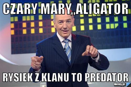 Czary mary,,Aligator  Rysiek z Klanu to predator