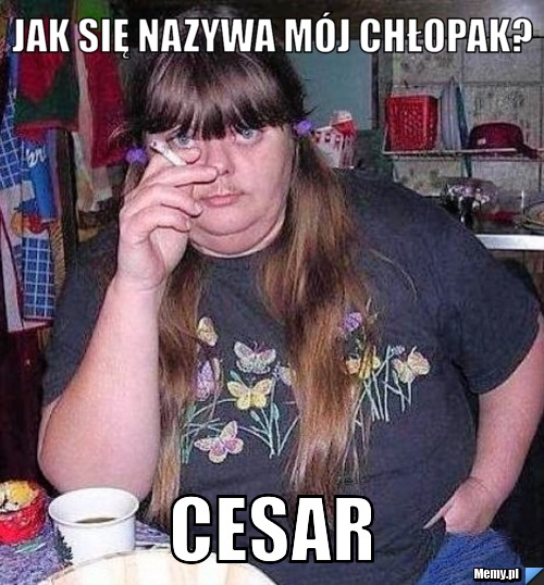 Quizy Jak Będzie Nazywał Się Mój Chłopak Jak się nazywa mój chłopak? Cesar - Memy.pl