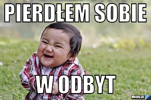 Pierdłem sobie w odbyt