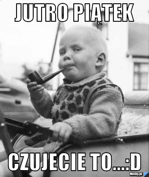 Jutro piątek  czujecie to...:D