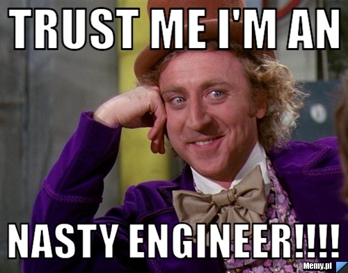 TRUST ME I'M AN NASTY ENGINEER!!!!