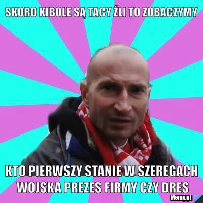 Skoro kibole są tacy źli to zobaczymy kto pierwszy stanie w szeregach wojska prezes firmy czy dres