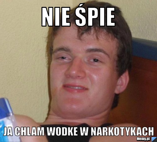 Nie śpie Ja Chlam wodke w narkotykach