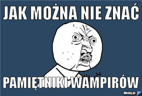 Jak można nie znać pamiętniki wampirów