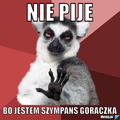 Nie pije Bo jestem Szympans Goraczka