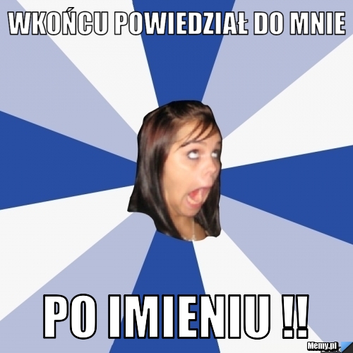 Wkońcu powiedział do mnie  po imieniu !! 