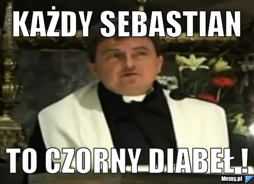 Każdy Sebastian to czorny diabeł !