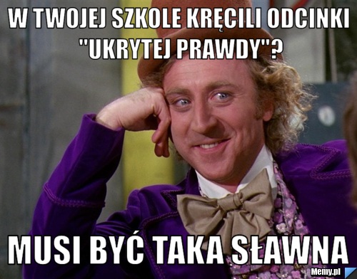 W twojej szkole kręcili odcinki "ukrytej prawdy"? musi być taka sławna