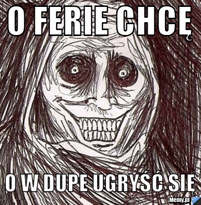 O ferie chcę  o w dupe ugryść się