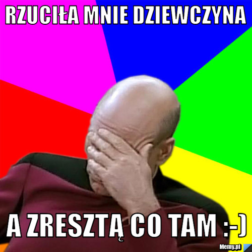RZUCIŁA MNIE DZIEWCZYNA  a zresztą co tam :-)