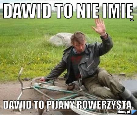 Dawid To nie imię  Dawid to pijany rowerzysta.