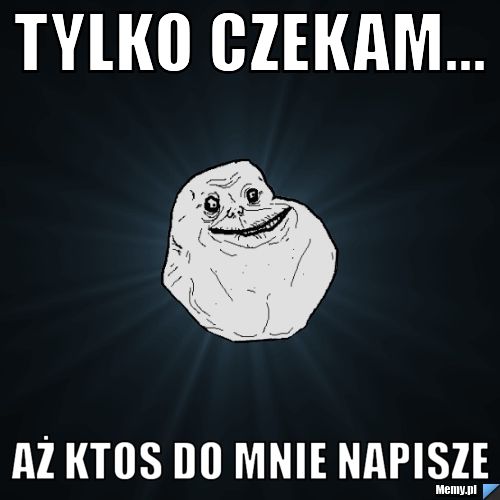 Tylko czekam... aż ktos do mnie napisze