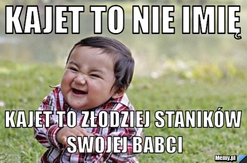 Kajet to nie imię  kajet to złodziej staników swojej babci