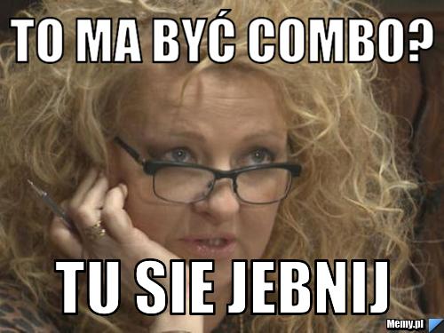 To ma być combo? Tu sie jebnij