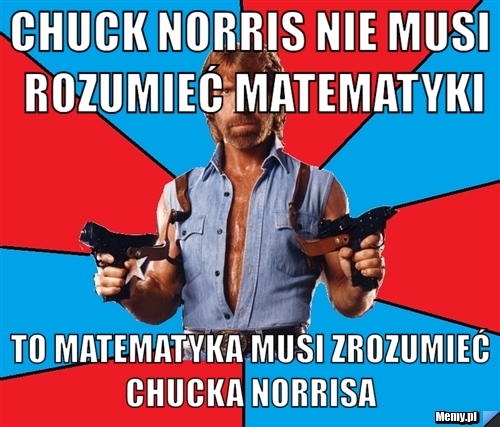 Chuck Norris nie musi rozumieć matematyki to matematyka musi zrozumieć Chucka Norrisa 
