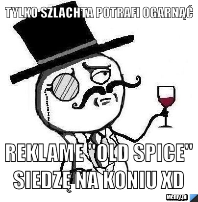Tylko szlachta potrafi ogarnąć  reklame "Old spice" siedzę na koniu xD