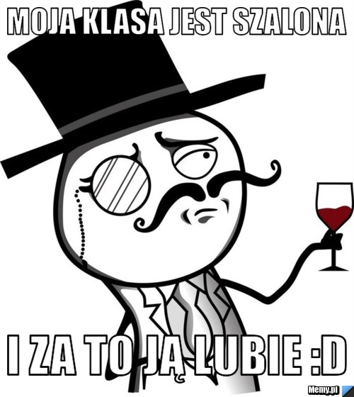 Moja Klasa jest Szalona  I za to ją lubie :D 