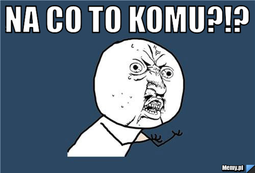 Na co to komu?!? 