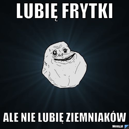 Lubię frytki  ale nie lubię ziemniaków 