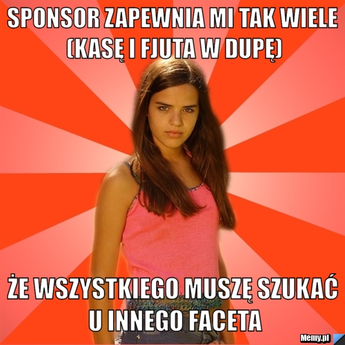 Sponsor zapewnia mi tak wiele (kasę i fjuta w dupę) że wszystkiego muszę szukać u innego faceta
