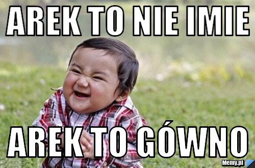 Arek to nie imie  arek to gówno 