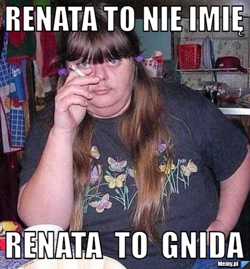 Renata to nie imię  renata  to  gnida