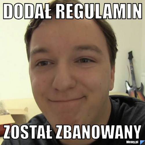 DODAŁ REGULAMIN ZOSTAŁ ZBANOWANY