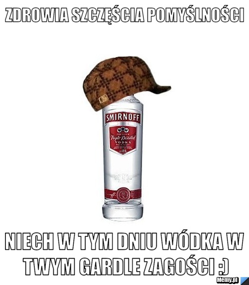 Zdrowia szczęścia pomyślności niech w tym dniu wódka w twym gardle zagości :)
