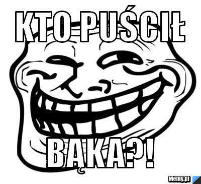 Kto puścił bąka?!