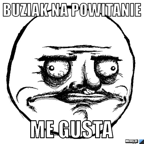 BUZIAK na powitanie Me gusta 